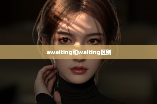 awaiting和waiting区别