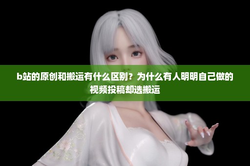 b站的原创和搬运有什么区别？为什么有人明明自己做的视频投稿却选搬运