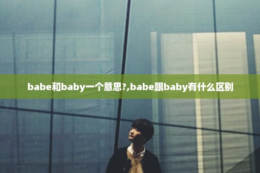 babe和baby一个意思?,babe跟baby有什么区别