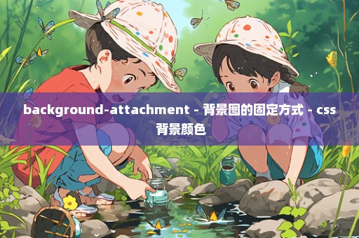 background-attachment - 背景图的固定方式 - css 背景颜色