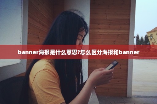 banner海报是什么意思?怎么区分海报和banner