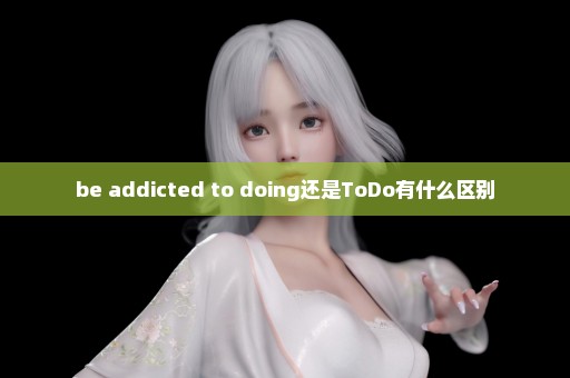 be addicted to doing还是ToDo有什么区别