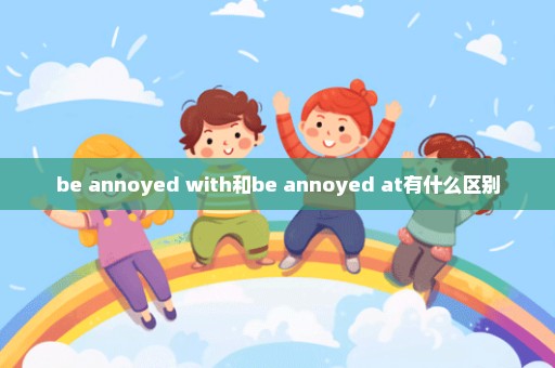 be annoyed with和be annoyed at有什么区别