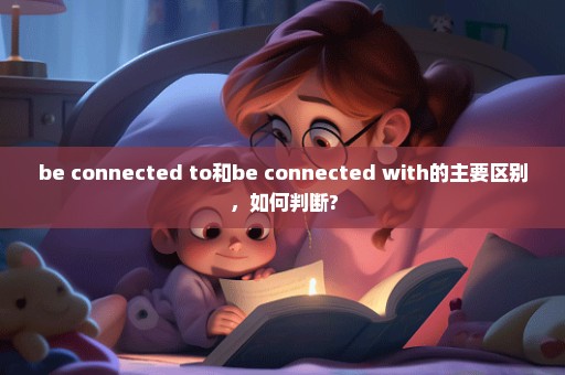 be connected to和be connected with的主要区别，如何判断?