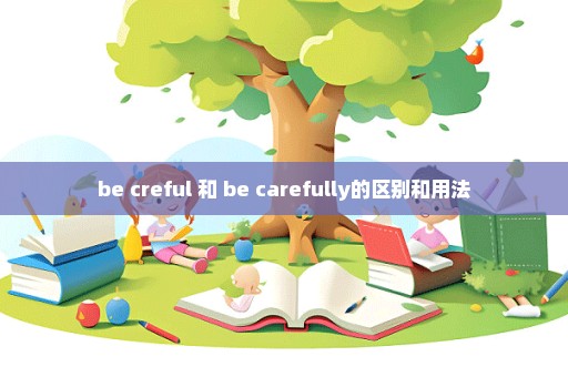 be creful 和 be carefully的区别和用法