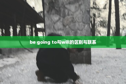 be going to与will的区别与联系