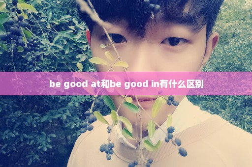 be good at和be good in有什么区别