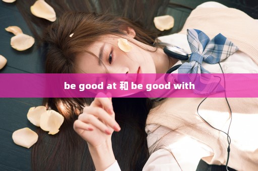 be good at 和 be good with