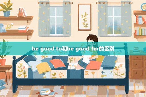 be good to和be good for的区别