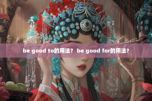 be good to的用法？ be good for的用法？