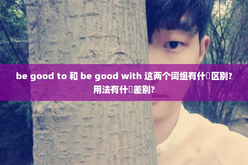 be good to 和 be good with 这两个词组有什麼区别?用法有什麼差别?