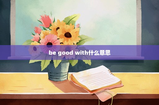 be good with什么意思