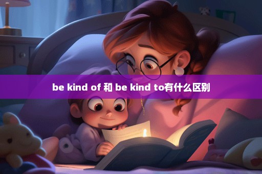 be kind of 和 be kind to有什么区别