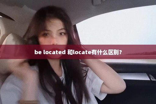 be located 和locate有什么区别？