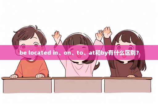 be located in、on、to、at和by有什么区别？