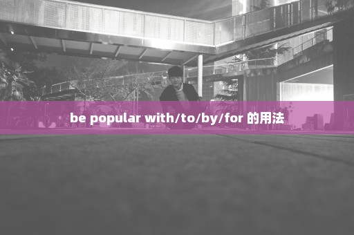 be popular with/to/by/for 的用法