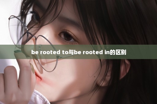 be rooted to与be rooted in的区别