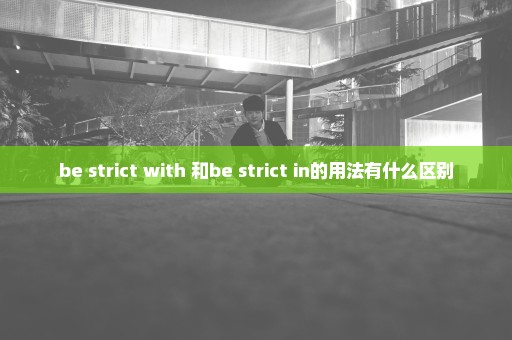 be strict with 和be strict in的用法有什么区别