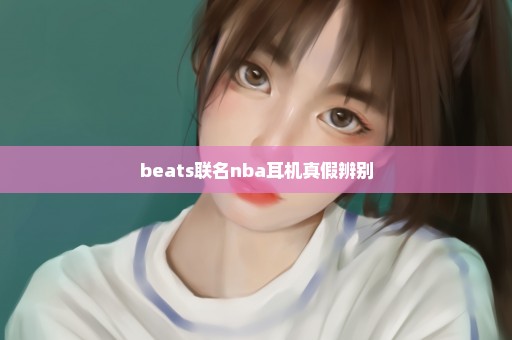 beats联名nba耳机真假辨别