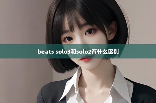 beats solo3和solo2有什么区别