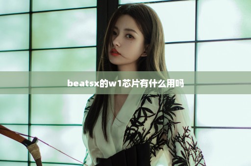 beatsx的w1芯片有什么用吗