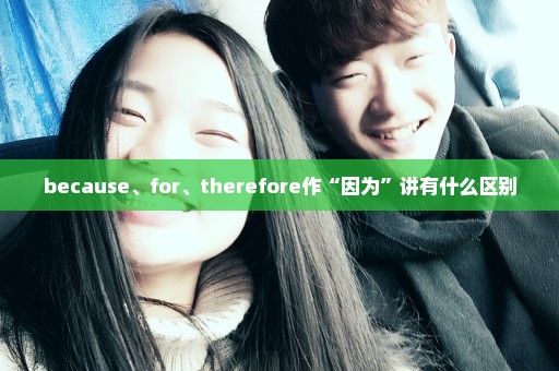 because、for、therefore作“因为”讲有什么区别