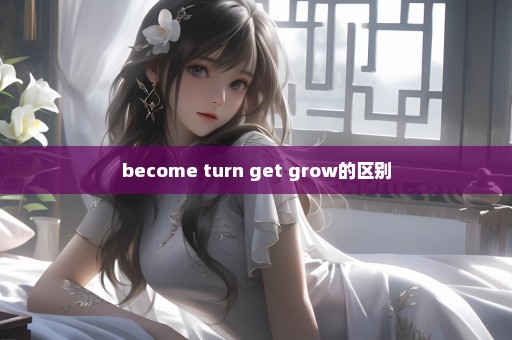 become turn get grow的区别