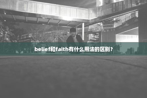 belief和faith有什么用法的区别？