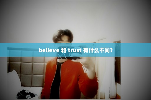 believe 和 trust 有什么不同？