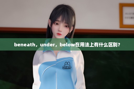 beneath，under，below在用法上有什么区别？