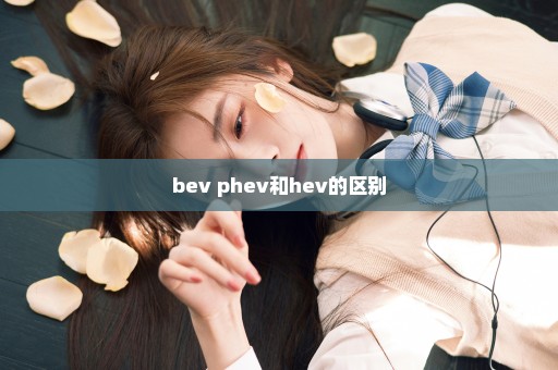 bev phev和hev的区别