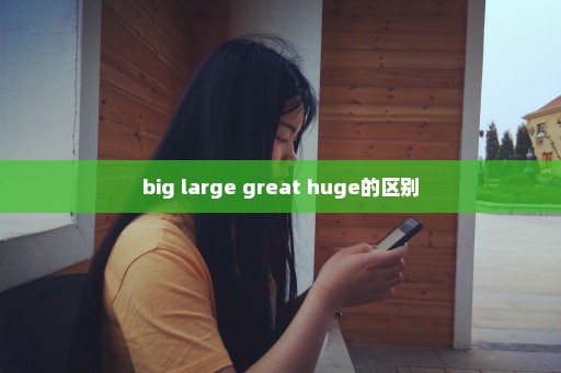 big large great huge的区别