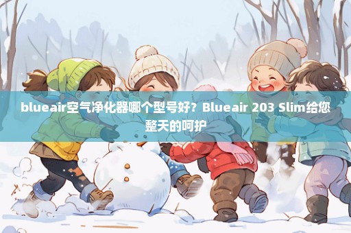 blueair空气净化器哪个型号好？Blueair 203 Slim给您整天的呵护