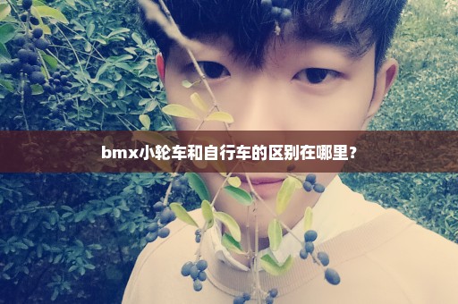 bmx小轮车和自行车的区别在哪里？