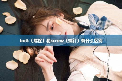 bolt（螺栓）和screw（螺钉）有什么区别