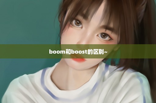 boom和boost的区别~