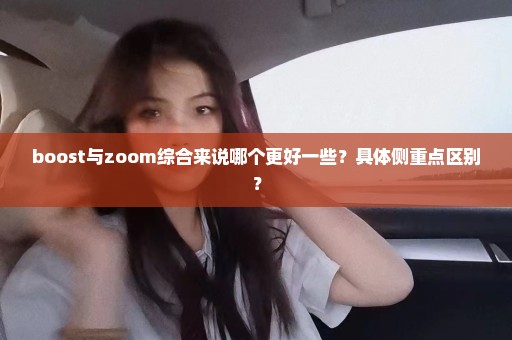 boost与zoom综合来说哪个更好一些？具体侧重点区别？