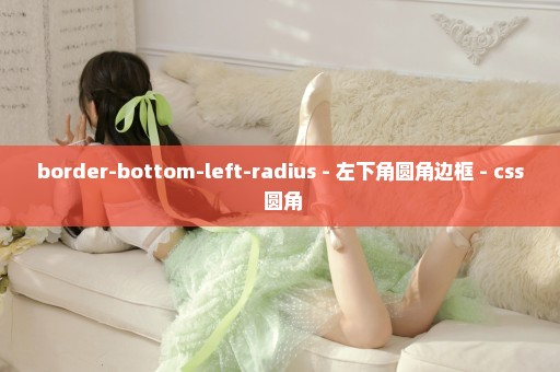 border-bottom-left-radius - 左下角圆角边框 - css 圆角