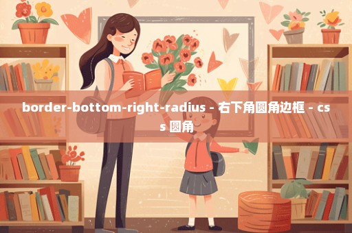 border-bottom-right-radius - 右下角圆角边框 - css 圆角