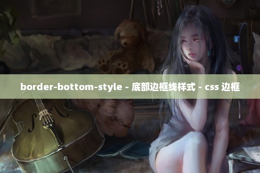 border-bottom-style - 底部边框线样式 - css 边框