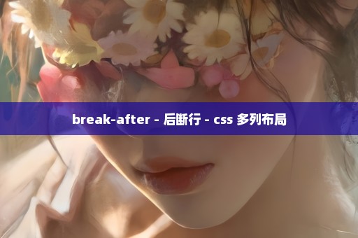 break-after - 后断行 - css 多列布局