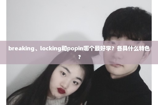 breaking、locking和popin哪个最好学？各具什么特色？