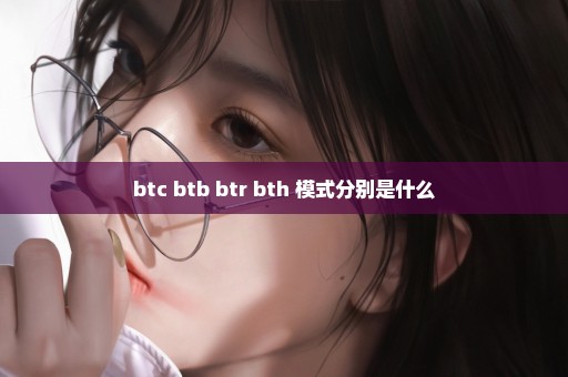 btc btb btr bth 模式分别是什么