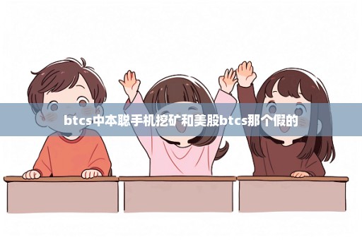 btcs中本聪手机挖矿和美股btcs那个假的