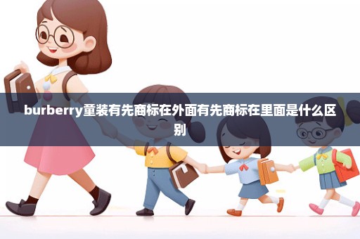 burberry童装有先商标在外面有先商标在里面是什么区别