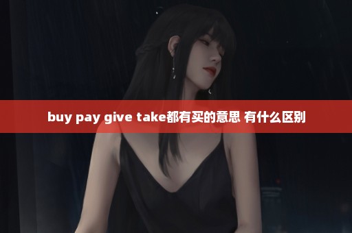 buy pay give take都有买的意思 有什么区别