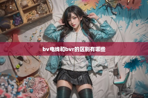 bv电线和bvr的区别有哪些