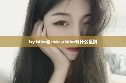 by bike和ride a bike有什么区别