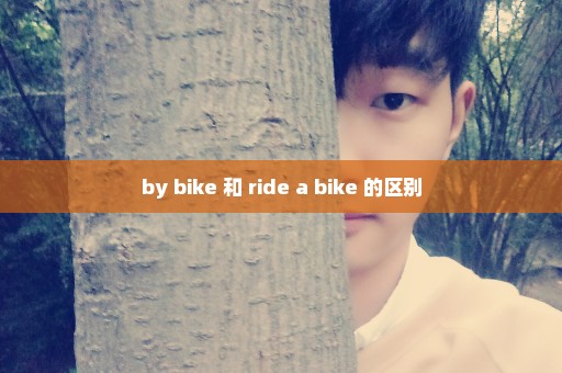 by bike 和 ride a bike 的区别