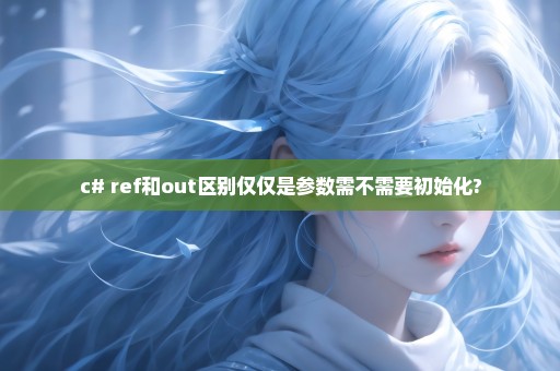 c# ref和out区别仅仅是参数需不需要初始化?